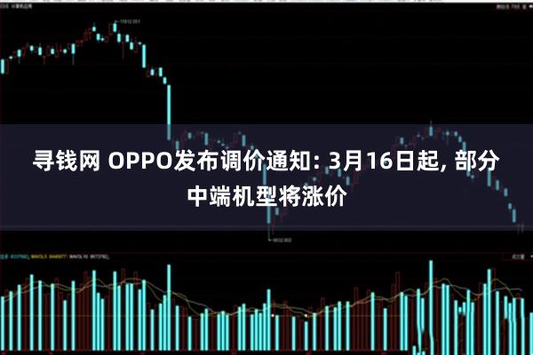 寻钱网 OPPO发布调价通知: 3月16日起, 部分中端机型将涨价
