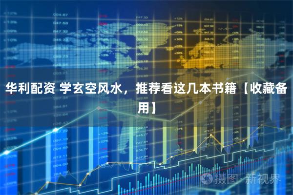 华利配资 学玄空风水，推荐看这几本书籍【收藏备用】