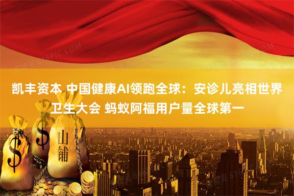 凯丰资本 中国健康AI领跑全球：安诊儿亮相世界卫生大会 蚂蚁阿福用户量全球第一