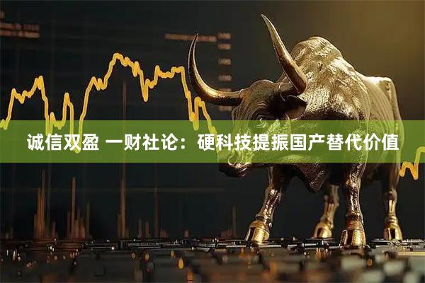 诚信双盈 一财社论：硬科技提振国产替代价值